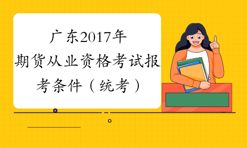 广东2017年期货从业资格考试报考条件（统考）