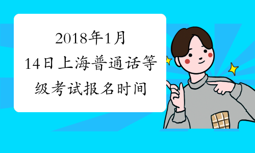 2018年1月14日上海普通话等级考试报名时间：11月28日起