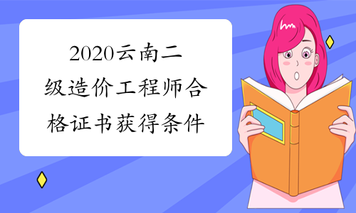 2020云南二级造价工程师合格证书获得条件