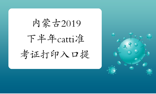 内蒙古2019下半年catti准考证打印入口提前开通-中华考试网
