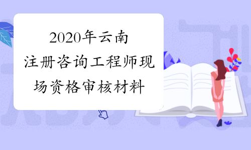 2020年云南注册咨询工程师现场资格审核材料
