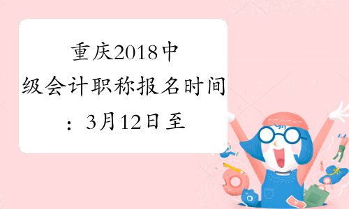 重庆2018中级会计职称报名时间：3月12日至30日