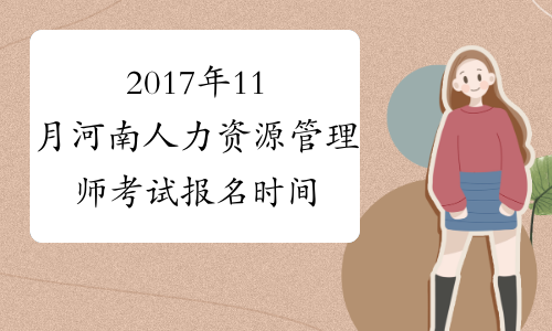 2017年11月河南人力资源管理师考试报名时间：10月9日截止