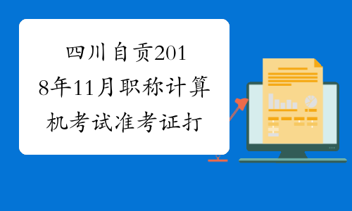 四川自贡2018年11月职称计算机考试准考证打印时间