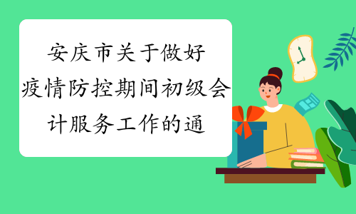 安庆市关于做好疫情防控期间初级会计服务工作的通知