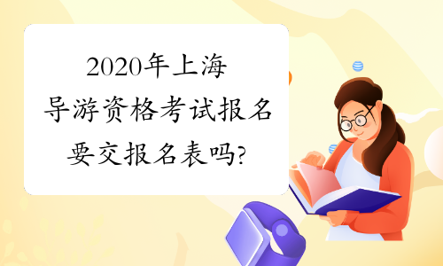 2020年上海导游资格考试报名要交报名表吗?