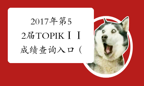 2017年第52届TOPIKⅠⅠ成绩查询入口（已开通）