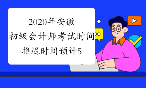 2020年安徽初级会计师考试时间推迟时间预计5月中旬公布