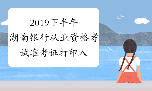 2019下半年湖南银行从业资格考试准考证打印入口已开通