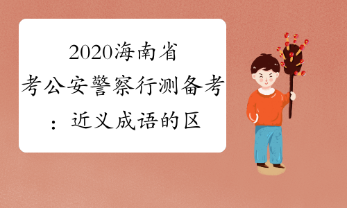 2020海南省考公安警察行测备考：近义成语的区分
