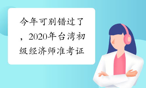 今年可别错过了，2020年台湾初级经济师准考证打印时间出炉