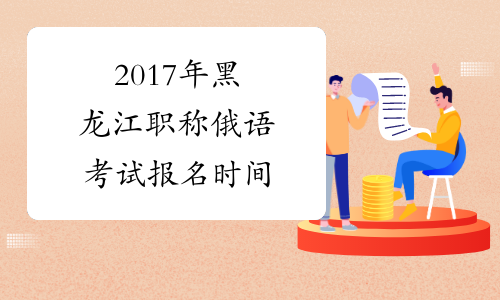 2017年黑龙江职称俄语考试报名时间
