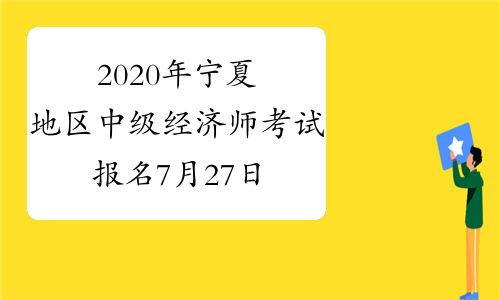 2020年宁夏地区中级经济师考试报名7月27日