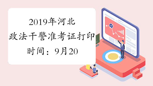 2019年河北政法干警准考证打印时间：9月20日起