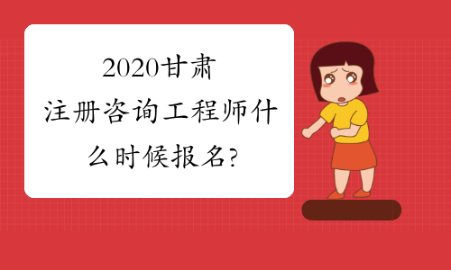 2020甘肃注册咨询工程师什么时候报名?