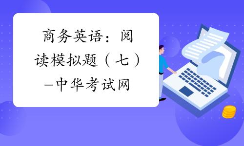 商务英语：阅读模拟题（七）-中华考试网
