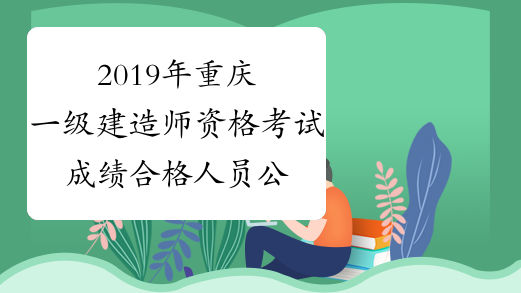 2019年重庆一级建造师资格考试成绩合格人员公示