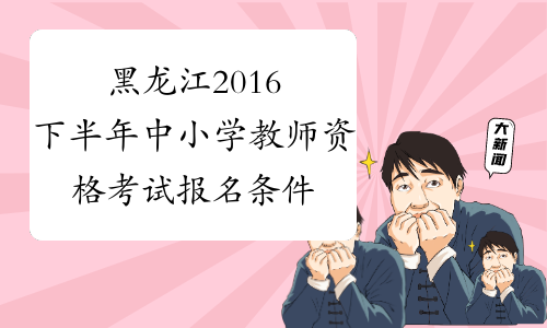 黑龙江2016下半年中小学教师资格考试报名条件