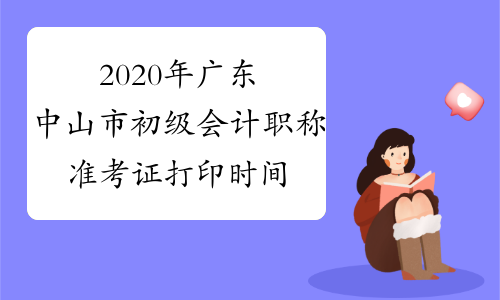 2020年广东中山市初级会计职称准考证打印时间为4月27日至