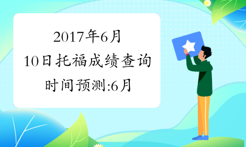 2017年6月10日托福成绩查询时间预测:6月21日