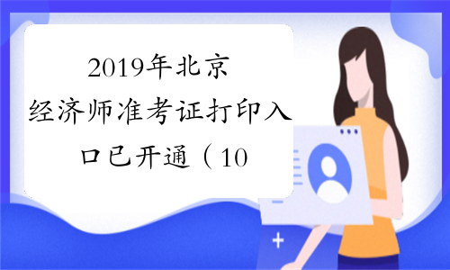 2019年北京经济师准考证打印入口已开通（10月29日至11月1日）