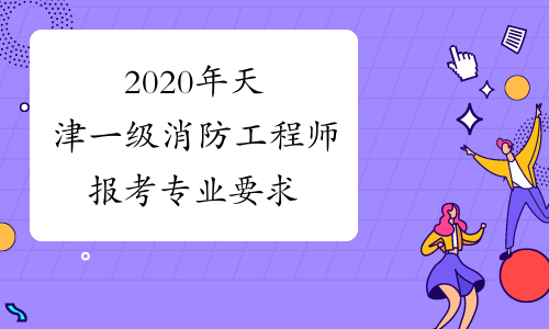 2020年天津一级消防工程师报考专业要求
