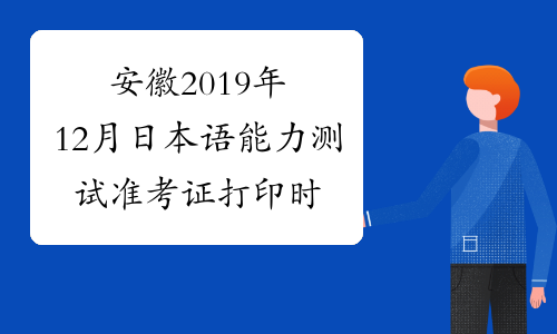 安徽2019年12月日本语能力测试准考证打印时间及入口11月2