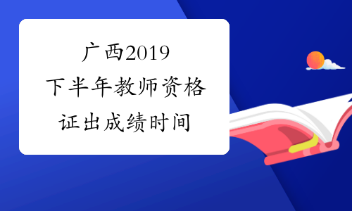 广西2019下半年教师资格证出成绩时间