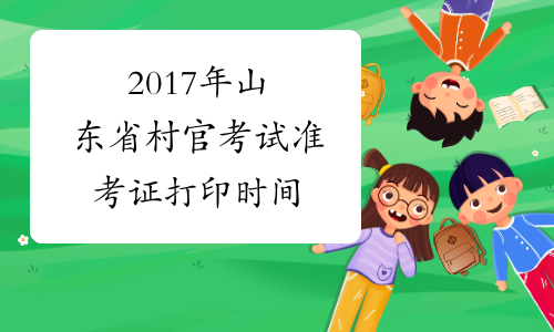 2017年山东省村官考试准考证打印时间