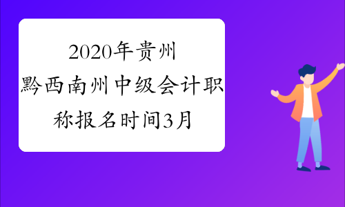 2020年贵州黔西南州中级会计职称报名时间3月16日至3月31