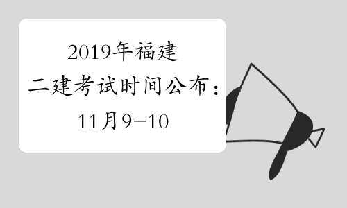 2019年福建二建考试时间公布：11月9-10日、11月16-17日