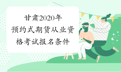甘肃2020年预约式期货从业资格考试报名条件