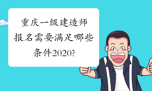 重庆一级建造师报名需要满足哪些条件2020?