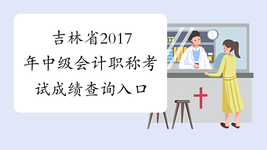 吉林省2017年中级会计职称考试成绩查询入口