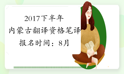 2017下半年内蒙古翻译资格笔译报名时间：8月8日-28日