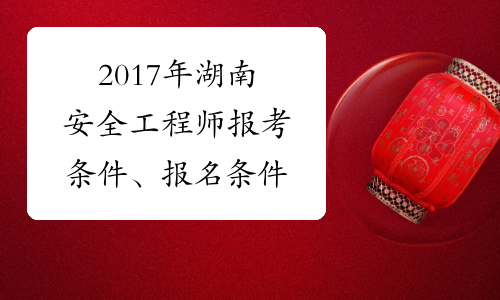 2017年湖南安全工程师报考条件、报名条件