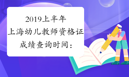 2019上半年上海幼儿教师资格证成绩查询时间：4月16日起