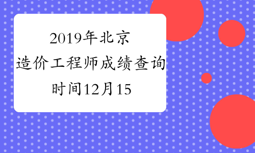 2019年北京造价工程师成绩查询时间12月15日开始