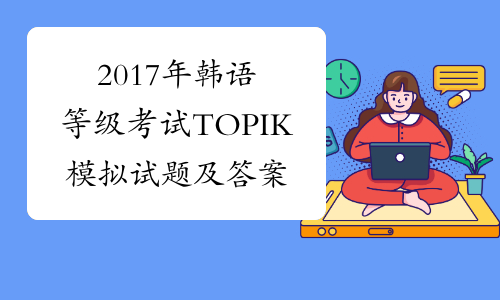 2017年韩语等级考试TOPIK模拟试题及答案