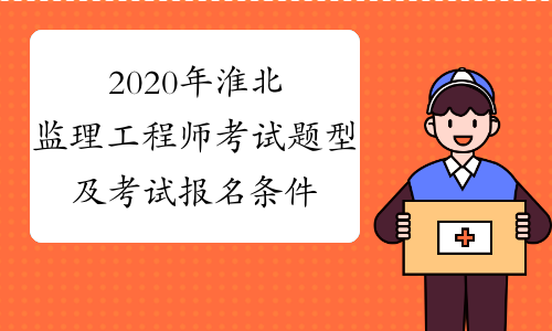 2020年淮北监理工程师考试题型及考试报名条件详解