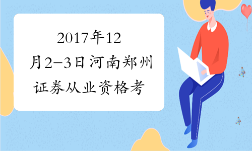 2017年12月2-3日河南郑州证券从业资格考试报名时间及入口