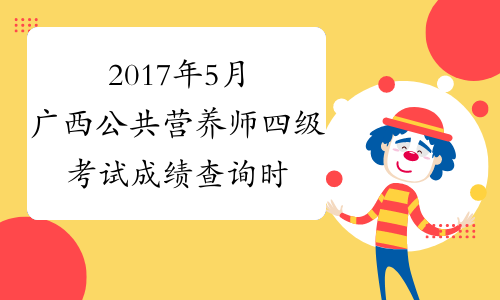 2017年5月广西公共营养师四级考试成绩查询时间：8月4日
