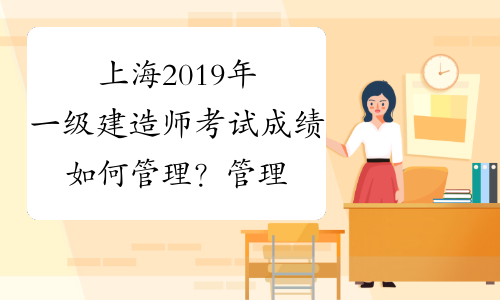 上海2019年一级建造师考试成绩如何管理？管理办法是什么？