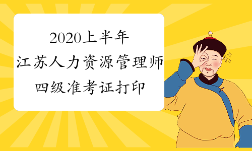 2020上半年江苏人力资源管理师四级准考证打印时间及入口