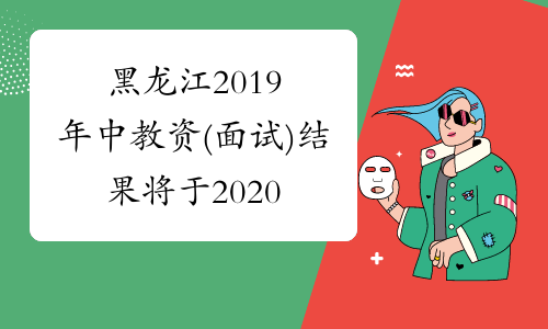 黑龙江2019年中教资(面试)结果将于2020年3月3日正式公布