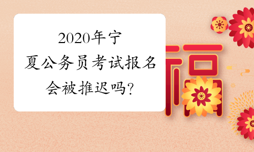 2020年宁夏公务员考试报名会被推迟吗？