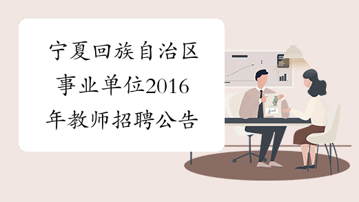 宁夏回族自治区事业单位2016年教师招聘公告