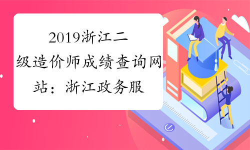 2019浙江二级造价师成绩查询网站：浙江政务服务网