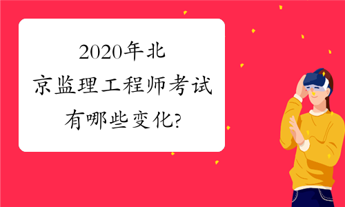 2020年北京监理工程师考试有哪些变化?