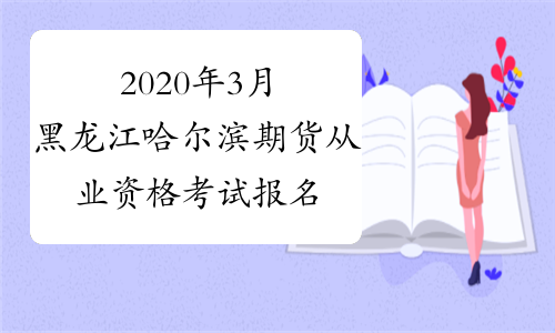 2020年3月黑龙江哈尔滨期货从业资格考试报名入口已开通